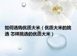 如何选购优质大米（优质大米的挑选 怎样挑选的优质大米）