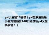 ysl小金管16色号（ysl圣罗兰新色小金方管唇膏140口红试色ysl又在搞事情！）