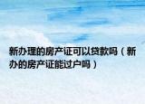 新办理的房产证可以贷款吗（新办的房产证能过户吗）