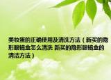 美妆蛋的正确使用及清洗方法（新买的隐形眼镜盒怎么清洗 新买的隐形眼镜盒的清洁方法）