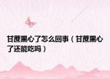 甘蔗黑心了怎么回事（甘蔗黑心了还能吃吗）