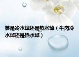 笋是冷水焯还是热水焯（牛肉冷水焯还是热水焯）