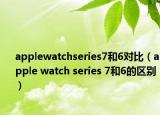 applewatchseries7和6对比（apple watch series 7和6的区别）