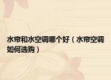 水帘和水空调哪个好（水帘空调如何选购）