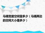 马桶宽度空间留多少（马桶两边的空间大小是多少）