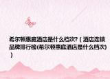希尔顿惠庭酒店是什么档次?（酒店连锁品牌排行榜(希尔顿惠庭酒店是什么档次)）
