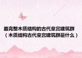 最完整木质结构的古代皇宫建筑群（木质结构古代皇宫建筑群是什么）