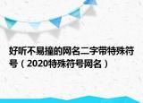 好听不易撞的网名二字带特殊符号（2020特殊符号网名）
