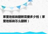 家里地板砖翻新需要多少钱（家里地板砖怎么翻新）