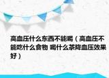 高血压什么东西不能喝（高血压不能吃什么食物 喝什么茶降血压效果好）