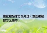 蚕丝被起球怎么处理（蚕丝被起球怎么预防）