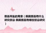 兽面吊坠的寓意（佩戴兽面有什么讲究禁忌 佩戴兽面有哪些禁忌讲究）