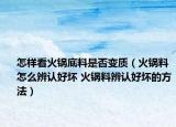 怎样看火锅底料是否变质（火锅料怎么辨认好坏 火锅料辨认好坏的方法）