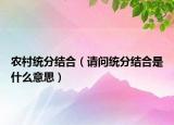 农村统分结合（请问统分结合是什么意思）