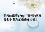 氢气的密度g/ml（氢气的密度是多少 氢气的密度多少呢）
