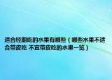 适合经期吃的水果有哪些（哪些水果不适合带皮吃 不宜带皮吃的水果一览）