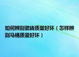 如何辨别瓷砖质量好坏（怎样辨别马桶质量好坏）