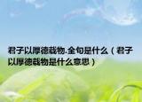 君子以厚德载物.全句是什么（君子以厚德载物是什么意思）