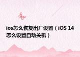 ios怎么恢复出厂设置（iOS 14怎么设置自动关机）