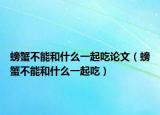 螃蟹不能和什么一起吃论文（螃蟹不能和什么一起吃）