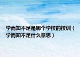 学而知不足是哪个学校的校训（学而知不足什么意思）