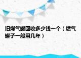 旧煤气罐回收多少钱一个（燃气罐子一般用几年）