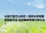 长条户型怎么改造（旧房长条型翻新简单方法 旧房翻新有哪几种方法）