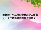 怎么数一个三角形中有几个三角形（一个三角形最多有几个钝角）
