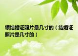 领结婚证照片是几寸的（结婚证照片是几寸的）