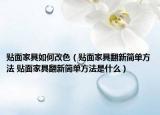 贴面家具如何改色（贴面家具翻新简单方法 贴面家具翻新简单方法是什么）