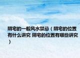 阴宅的一般风水禁忌（阴宅的位置有什么讲究 阴宅的位置有哪些讲究）