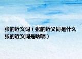 张的近义词（张的近义词是什么 张的近义词是啥呢）