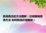 挑选西瓜的方法图解（近视眼镜挑选方法 如何挑选近视眼镜）