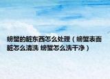 螃蟹的脏东西怎么处理（螃蟹表面脏怎么清洗 螃蟹怎么洗干净）