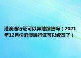 港澳通行证可以异地续签吗（2021年12月份港澳通行证可以续签了）