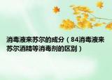 消毒液来苏尔的成分（84消毒液来苏尔酒精等消毒剂的区别）
