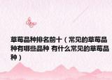 草莓品种排名前十（常见的草莓品种有哪些品种 有什么常见的草莓品种）