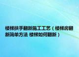 楼梯扶手翻新施工工艺（楼梯房翻新简单方法 楼梯如何翻新）
