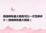 微信转账最大额度可以一次性转多少（微信转账最大额度）