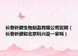 长春祈健生物制品有限公司官网（长春祈健和北京科兴是一家吗）