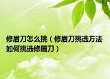 修眉刀怎么挑（修眉刀挑选方法 如何挑选修眉刀）