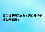 表白被拒绝怎么办（表白被拒绝还有希望吗）