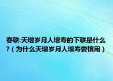 春联:天增岁月人增寿的下联是什么?（为什么天增岁月人增寿要慎用）