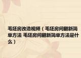 毛坯房改造视频（毛坯房间翻新简单方法 毛坯房间翻新简单方法是什么）