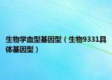 生物学血型基因型（生物9331具体基因型）