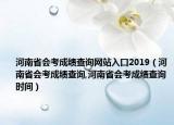 河南省会考成绩查询网站入口2019（河南省会考成绩查询,河南省会考成绩查询时间）