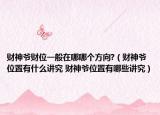 财神爷财位一般在哪哪个方向?（财神爷位置有什么讲究 财神爷位置有哪些讲究）