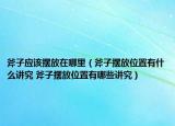 斧子应该摆放在哪里（斧子摆放位置有什么讲究 斧子摆放位置有哪些讲究）