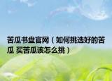 苦瓜书盘官网（如何挑选好的苦瓜 买苦瓜该怎么挑）