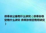 供奉关公像有什么讲究（供奉孙悟空有什么讲究 供奉孙悟空有何讲究）